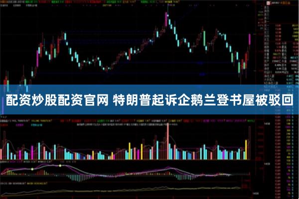 配资炒股配资官网 特朗普起诉企鹅兰登书屋被驳回