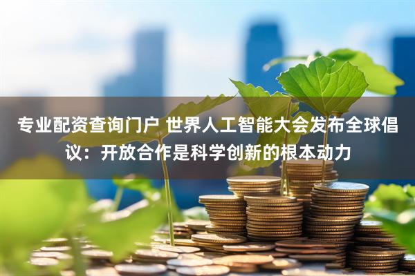 专业配资查询门户 世界人工智能大会发布全球倡议：开放合作是科学创新的根本动力
